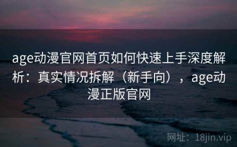 age动漫官网首页如何快速上手深度解析：真实情况拆解（新手向），age动漫正版官网