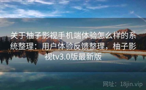关于柚子影视手机端体验怎么样的系统整理：用户体验反馈整理，柚子影视tv3.0版最新版