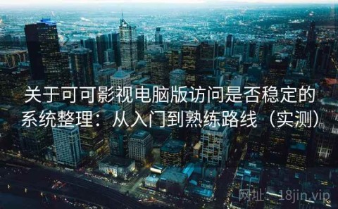 关于可可影视电脑版访问是否稳定的系统整理：从入门到熟练路线（实测）