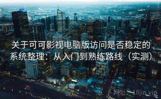 关于可可影视电脑版访问是否稳定的系统整理：从入门到熟练路线（实测）