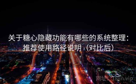 关于糖心隐藏功能有哪些的系统整理：推荐使用路径说明（对比后）