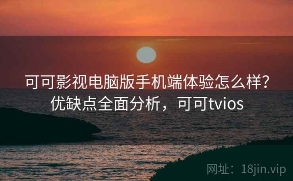 可可影视电脑版手机端体验怎么样？优缺点全面分析，可可tvios