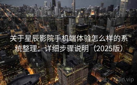 关于星辰影院手机端体验怎么样的系统整理：详细步骤说明（2025版）