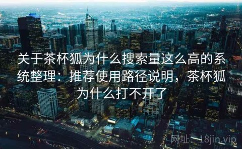 关于茶杯狐为什么搜索量这么高的系统整理：推荐使用路径说明，茶杯狐为什么打不开了