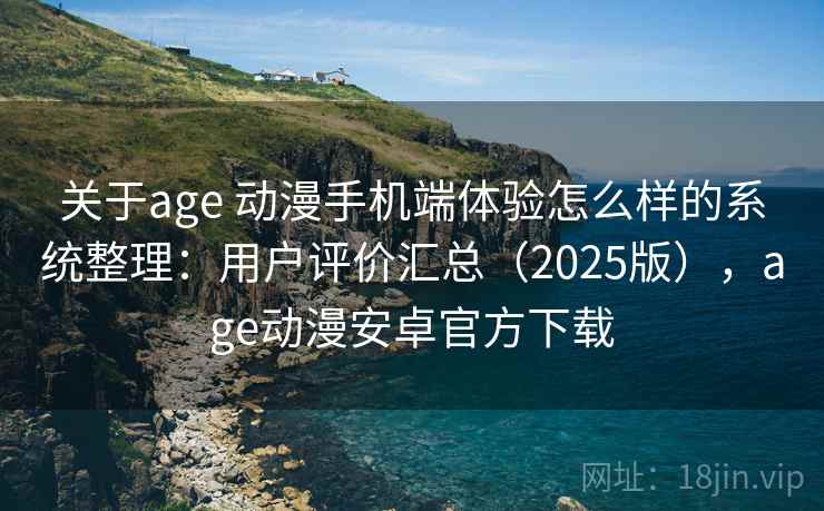 关于age 动漫手机端体验怎么样的系统整理:用户评价汇总(2025版),age动漫安卓官方下载 关于age 动漫手机端体验怎么样的系统整理:用户评价汇总(2025版),age动漫安卓官方下载
