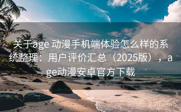 关于age 动漫手机端体验怎么样的系统整理:用户评价汇总(2025版),age动漫安卓官方下载 关于age 动漫手机端体验怎么样的系统整理:用户评价汇总(2025版),age动漫安卓官方下载