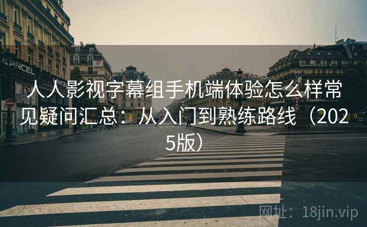 人人影视字幕组手机端体验怎么样常见疑问汇总:从入门到熟练路线(2025版) 人人影视字幕组手机端体验怎么样常见疑问汇总:从入门到熟练路线(2025版)