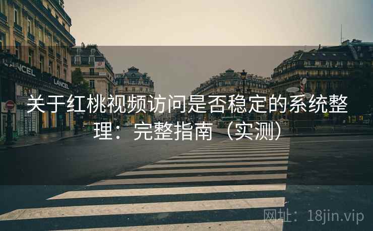 关于红桃视频访问是否稳定的系统整理：完整指南（实测）