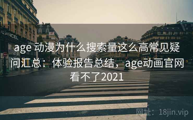 age 动漫为什么搜索量这么高常见疑问汇总：体验报告总结，age动画官网看不了2021