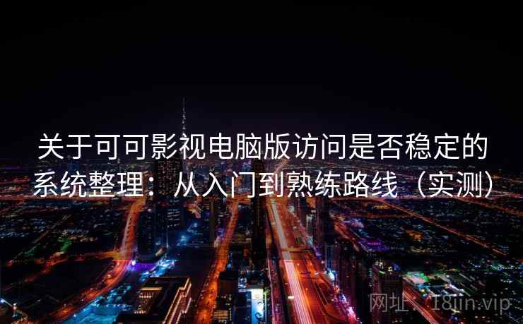 关于可可影视电脑版访问是否稳定的系统整理：从入门到熟练路线（实测）