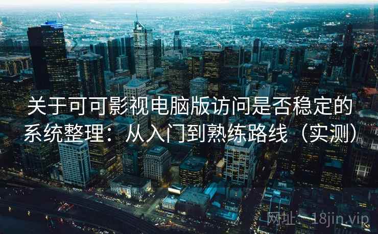关于可可影视电脑版访问是否稳定的系统整理：从入门到熟练路线（实测）