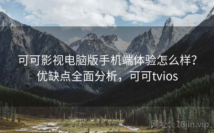 可可影视电脑版手机端体验怎么样？优缺点全面分析，可可tvios